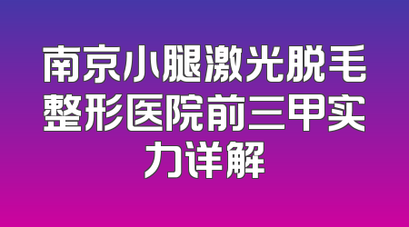 南京小腿激光脱毛整形医院前三甲实力详解