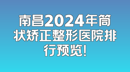 南昌2024年筒状矫正整形医院排行预览！
