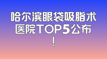哈尔滨眼袋吸脂术医院TOP5公布！