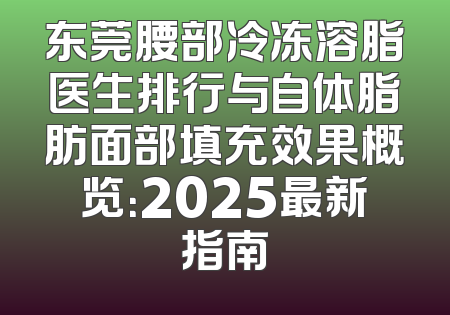 东莞腰部冷冻溶脂医生排行与自体脂肪面部填充效果概览：2025最新指南