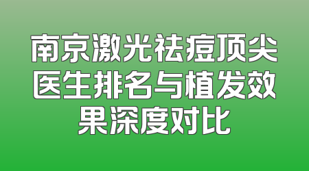 南京激光祛痘顶尖医生排名与植发效果深度对比