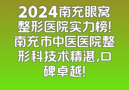 2024南充眼窝整形医院实力榜！南充市中医医院整形科技术精湛，口碑卓越！