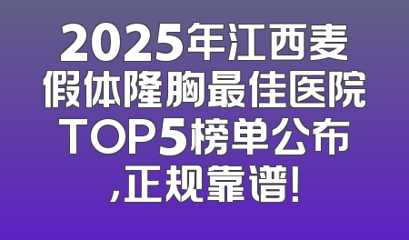 2025年江西麦假体隆胸最佳医院TOP5榜单公布，正规靠谱！