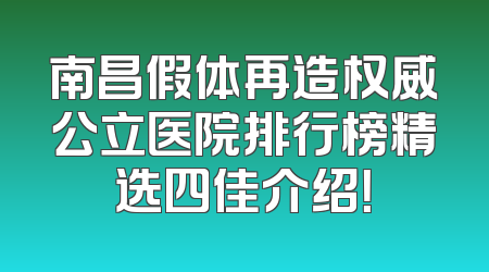南昌假体再造权威公立医院排行榜精选四佳介绍！