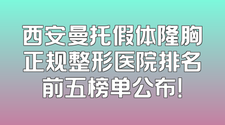 西安曼托假体隆胸正规整形医院排名前五榜单公布！