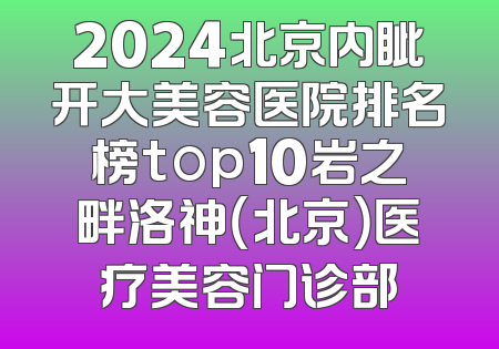 2024北京内眦开大美容医院排名榜top10岩之畔洛神（北京）医疗美容门诊部