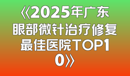 《2025年广东眼部微针治疗修复最佳医院TOP10》
