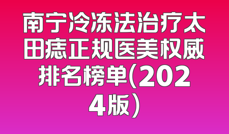 南宁冷冻法治疗太田痣正规医美权威排名榜单（2024版）