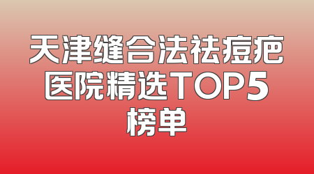 天津缝合法祛痘疤医院精选TOP5榜单