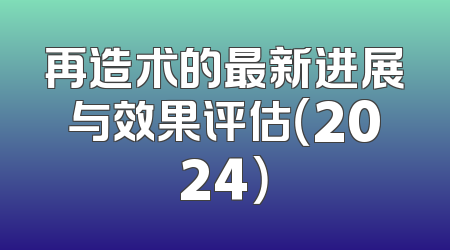 再造术的最新进展与效果评估（2024）