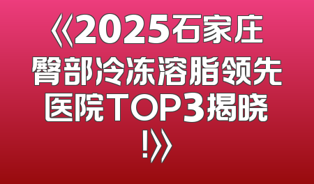 《2025石家庄臀部冷冻溶脂领先医院TOP3揭晓！》