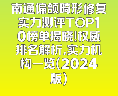 南通偏颌畸形修复实力测评TOP10榜单揭晓！权威排名解析，实力机构一览（2024版）