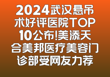 2024武汉悬吊术好评医院TOP10公布！美添天合美邦医疗美容门诊部受网友力荐