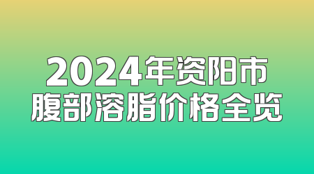 2024年资阳市腹部溶脂价格全览