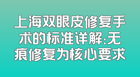 上海双眼皮修复手术的标准详解：无痕修复为核心要求