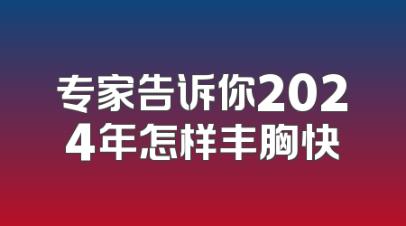 专家告诉你2024年怎样丰胸快