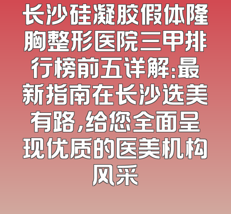长沙硅凝胶假体隆胸整形医院三甲排行榜前五详解：最新指南在长沙选美有路，给您全面呈现优质的医美机构风采
