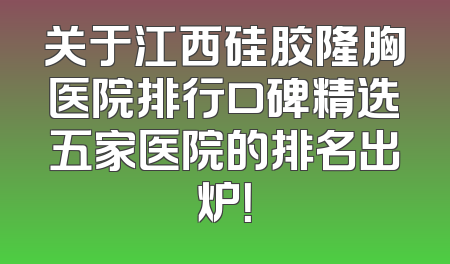 关于江西硅胶隆胸医院排行口碑精选五家医院的排名出炉！
