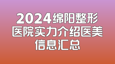 2024绵阳整形医院实力介绍医美信息汇总