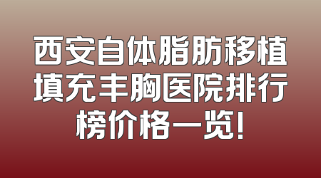 西安自体脂肪移植填充丰胸医院排行榜价格一览!