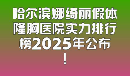 哈尔滨娜绮丽假体隆胸医院实力排行榜2025年公布！