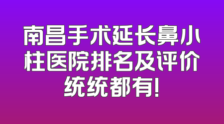 南昌手术延长鼻小柱医院排名及评价统统都有!