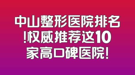 中山整形医院排名！权威推荐这10家高口碑医院！