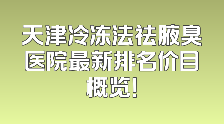 天津冷冻法祛腋臭医院最新排名价目概览！