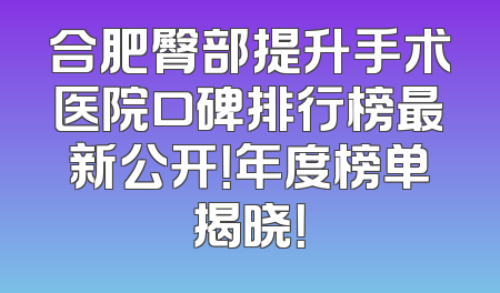 合肥臀部提升手术医院口碑排行榜最新公开！年度榜单揭晓！