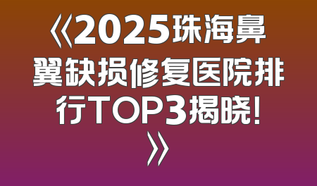 《2025珠海鼻翼缺损修复医院排行TOP3揭晓！》