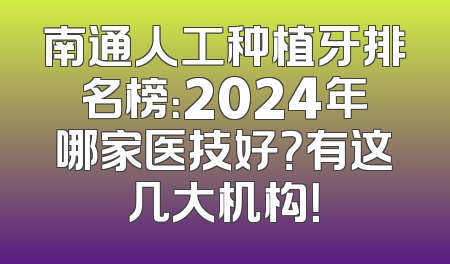 南通人工种植牙排名榜：2024年哪家医技好？有这几大机构！