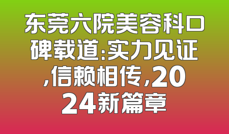 东莞六院美容科口碑载道：实力见证，信赖相传，2024新篇章