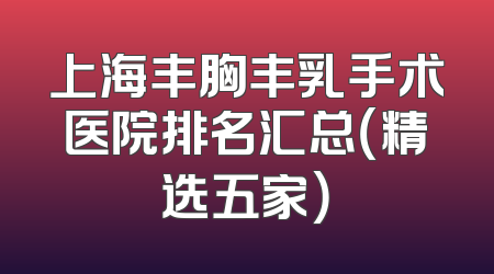 上海丰胸丰乳手术医院排名汇总（精选五家）