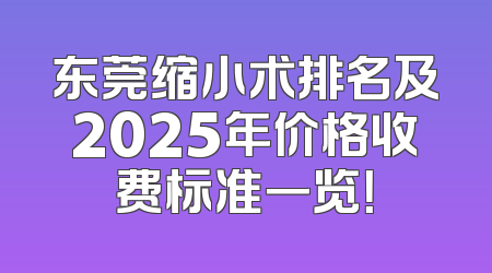 东莞缩小术排名及2025年价格收费标准一览！