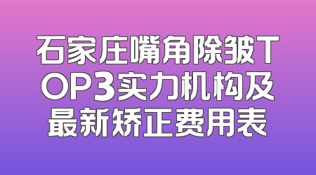 石家庄嘴角除皱TOP3实力机构及最新矫正费用表
