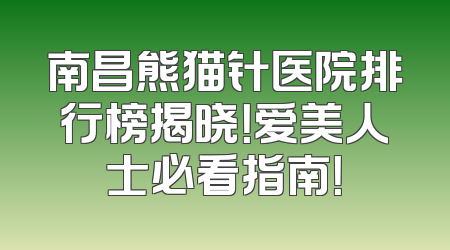 南昌熊猫针医院排行榜揭晓！爱美人士必看指南！