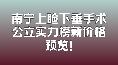 南宁上睑下垂手术公立实力榜新价格预览！