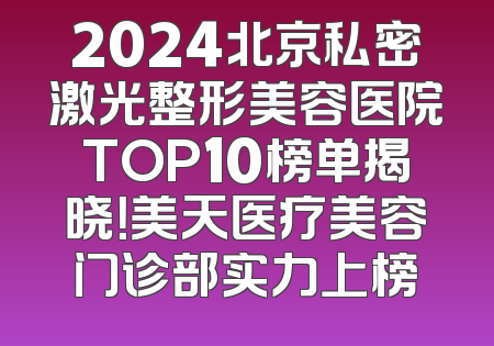 2024北京私密激光整形美容医院TOP10榜单揭晓！美天医疗美容门诊部实力上榜