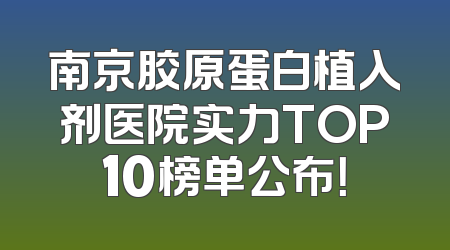 南京胶原蛋白植入剂医院实力TOP10榜单公布！