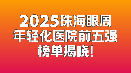 2025珠海眼周年轻化医院前五强榜单揭晓！