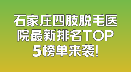 石家庄四肢脱毛医院最新排名TOP5榜单来袭！