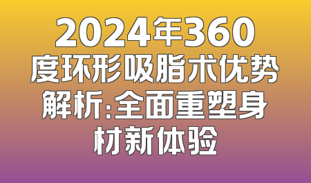 2024年360度环形吸脂术优势解析：全面重塑身材新体验