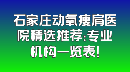 石家庄动氧瘦肩医院精选推荐：专业机构一览表！