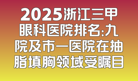 2025浙江三甲眼科医院排名：九院及市一医院在抽脂填胸领域受瞩目