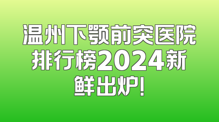 温州下颚前突医院排行榜2024新鲜出炉!