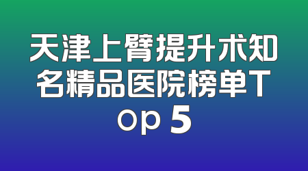 天津上臂提升术知名精品医院榜单Top 5