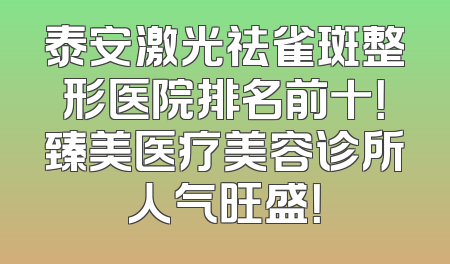 泰安激光祛雀斑整形医院排名前十！臻美医疗美容诊所人气旺盛！
