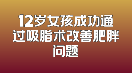 12岁女孩成功通过吸脂术改善肥胖问题