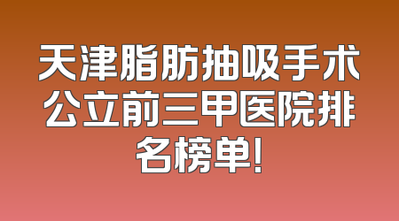 天津脂肪抽吸手术公立前三甲医院排名榜单！
