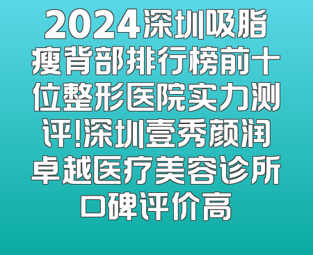 2024深圳吸脂瘦背部排行榜前十位整形医院实力测评！深圳壹秀颜润卓越医疗美容诊所口碑评价高